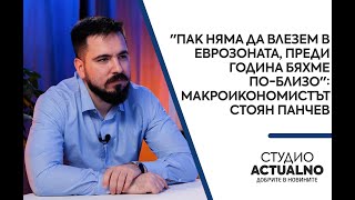 &quot;Пак няма да влезем в еврозоната, преди година бяхме по-близо&quot;: Макроикономистът Стоян Панчев