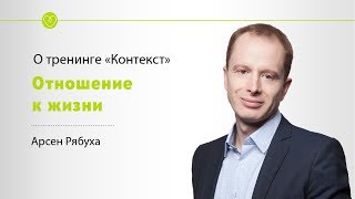 Отношение к жизни. Арсен Рябуха о тренинге &quot;Контекст&quot;