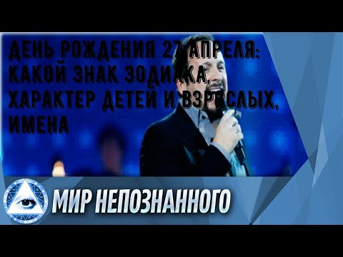 День рождения 27 апреля: какой знак зодиака, характер детей и взрослых, имена