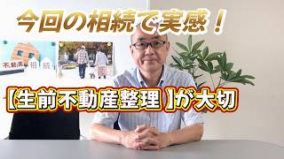 今回の相続で実感！ 【生前不動産整理】が大切