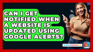 Can I Get Notified When A Website Is Updated Using Google Alerts? - SearchEnginesHub.com