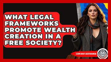 What Legal Frameworks Promote Wealth Creation In A Free Society? - Learn About Libertarianism