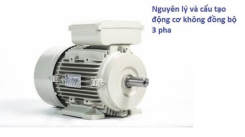 cấu tạo và nguyên lý hoạt động của Động cơ không đồng bộ 3 pha