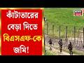 Land fencing | অনুপ্রবেশ রুখতে এবার ‘জিরো টলারেন্স’! দক্ষিণ দিনাজপুর ও মালদায় শুরু জমি অধিগ্রহণ