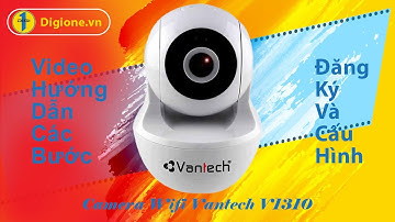 Hướng dẫn cách tự đăng ký và cấu hình camera Vantech V1310 tại nhà