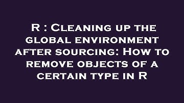 R : Cleaning up the global environment after sourcing: How to remove objects of a certain type in R