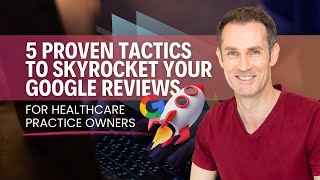 5 Proven Tactics to Skyrocket Your Google Reviews For Healthcare Practice Owners