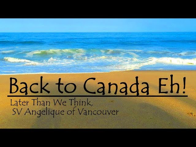 BACK TO CANADA EH!, Ep 46l Later Than We Think, Sailing  SV Angelique of Vancouver