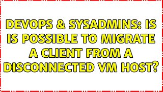 DevOps & SysAdmins: Is is possible to migrate a client from a disconnected VM host? (2 Solutions!!) Wealth