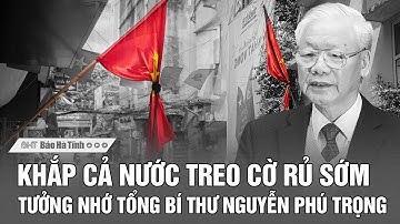 Khắp cả nước treo cờ rủ sớm tưởng nhớ Tổng Bí thư Nguyễn Phú Trọng