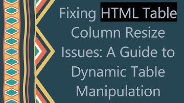 Fixing HTML Table Column Resize Issues: A Guide to Dynamic Table Manipulation