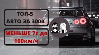 ТОП 5 АВТО ЗА 300 ТЫСЯЧ РУБЛЕЙ! С РАЗГОНОМ ДО 100КМ/Ч МЕНЬШЕ ЧЕМ ЗА 7 СЕКУНД