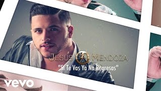 Jesús Mendoza - Si Te Vas Ya No Regresas (Lyric Video)