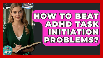 How To Beat ADHD Task Initiation Problems? - Managing Your ADHD