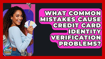 What Common Mistakes Cause Credit Card Identity Verification Problems? - Crazy About Credit Cards
