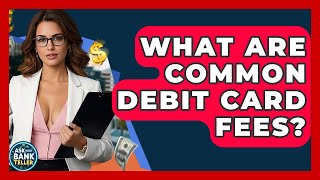 What Are Common Debit Card Fees? - Ask Your Bank Teller