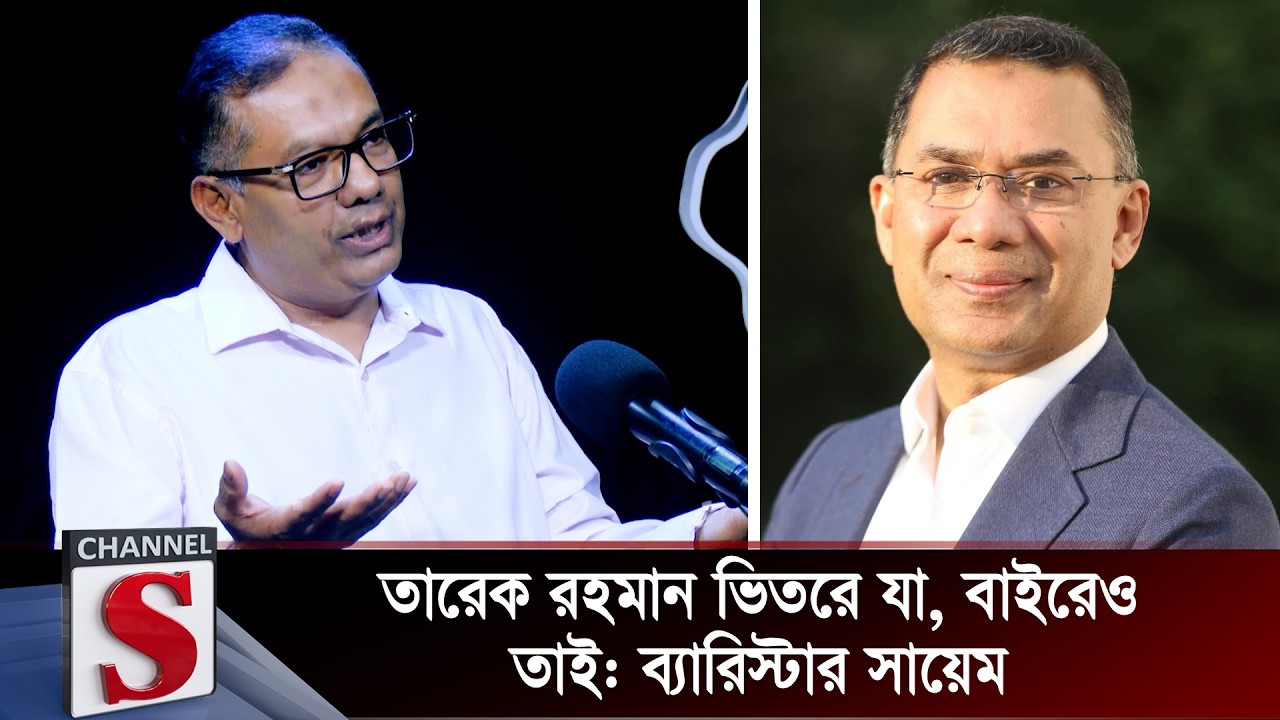 তারেক রহমান ভিতরে যা, বাইরেও তাই: ব্যারিস্টার সায়েম | Barrister Sayem | Channel S