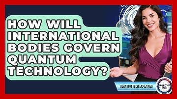 How Will International Bodies Govern Quantum Technology? - Quantum Tech Explained