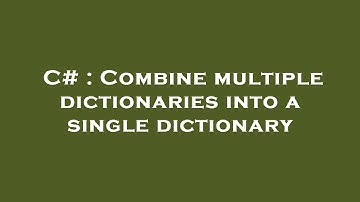 C# : Combine multiple dictionaries into a single dictionary