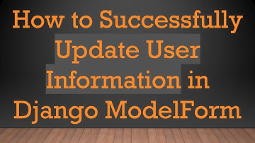 How to Successfully Update User Information in Django ModelForm