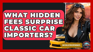 What Hidden Fees Surprise Classic Car Importers? - Car Collector Enthusiasts
