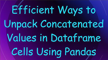 Efficient Ways to Unpack Concatenated Values in Dataframe Cells Using Pandas