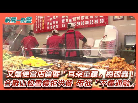 【新聞一點靈】又爆便當店嗆客「耳朵重聽」網砲轟！ 合歡山松雪樓拒供餐 母批「不懂通融」