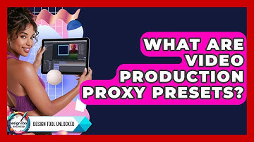 What Are Video Production Proxy Presets? - Design Tool Unlocked