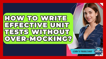 How To Write Effective Unit Tests Without Over-mocking? - Learn To Troubleshoot