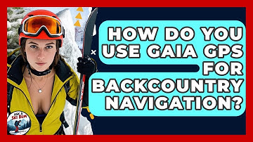 How Do You Use Gaia GPS For Backcountry Navigation? - Ask A Ski Bum