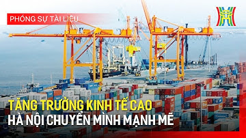 Tăng trưởng kinh tế cao, Hà Nội chuyển mình mạnh mẽ | Phóng sự tài liệu
