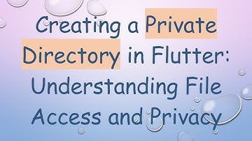Creating a Private Directory in Flutter: Understanding File Access and Privacy