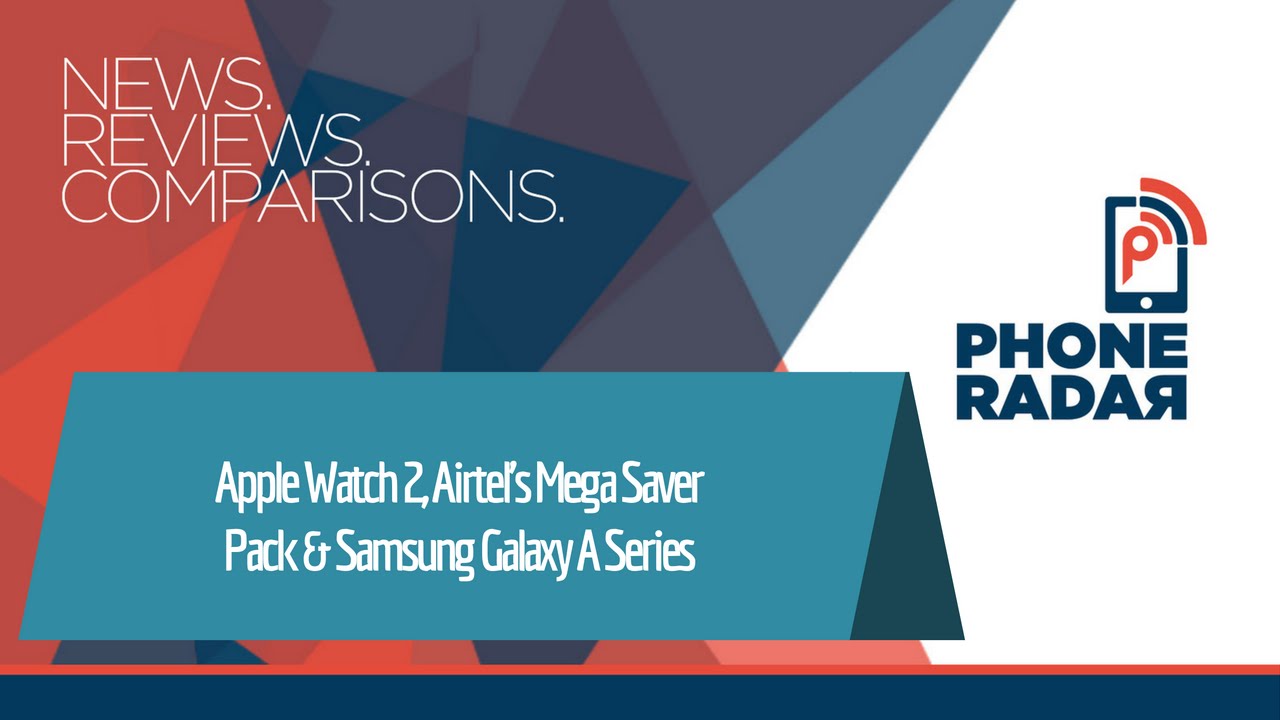PhoneRadar Talk: Apple Watch 2, Airtel's Mega Saver Pack & Samsung Galaxy A Series