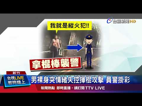 男裸身突情緒失控揮棍攻擊員警掛彩