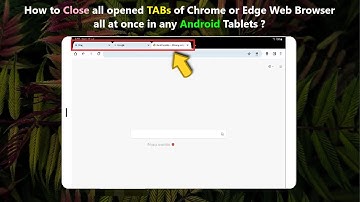 How to Close all opened TABs of Chrome or Edge Web Browser all at once in any Android Tablets ?