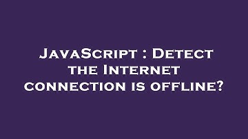 JavaScript : Detect the Internet connection is offline?