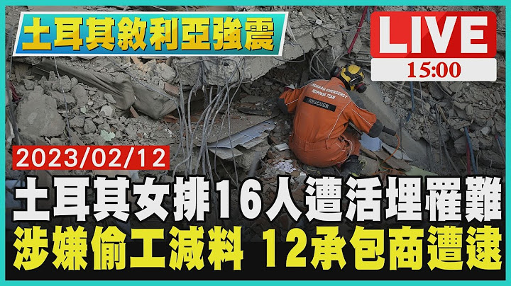 【1500土耳其叙利亚强震】土耳其女排16人遭活埋罹难　涉嫌偷工减料 12承包商遭逮LIVE - 天天要闻