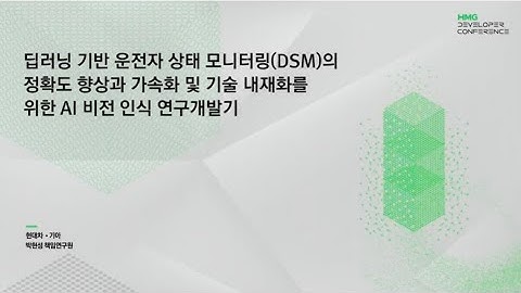 [HMG Developer Conference] 딥러닝 기반 운전자 상태 모니터링(DSM)의 정확도 향상과 가속화 및 기술 내재화를 위한 AI 비전 인식 연구개발기