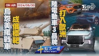 【0530 十點不一樣LIVE】烏怨美援戰車成俄標靶    陸電動車3品牌打入歐洲