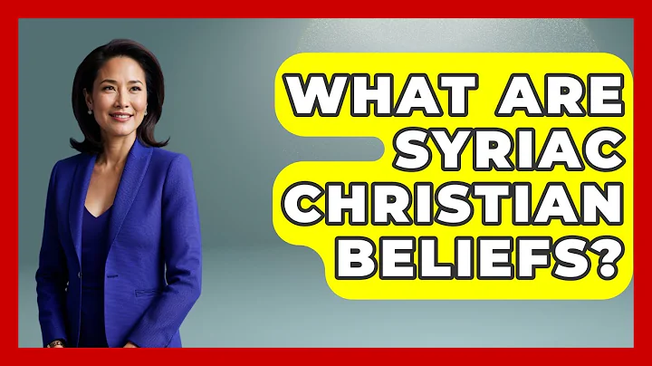 What Are Syriac Christian Beliefs? - Understanding Southwest Asia