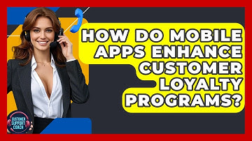 How Do Mobile Apps Enhance Customer Loyalty Programs? - Customer Support Coach