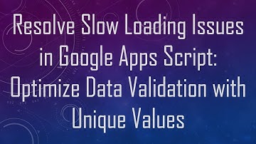Resolve Slow Loading Issues in Google Apps Script: Optimize Data Validation with Unique Values