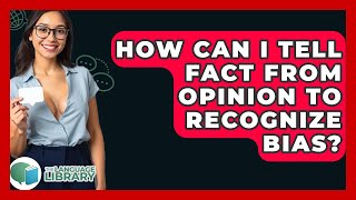 How Can I Tell Fact From Opinion To Recognize Bias? - The Language Library