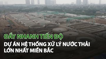 Đẩy nhanh tiến độ dự án hệ thống Xử Lý Nước Thải lớn nhất miền Bắc | VTC14