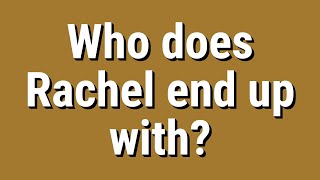 Who does Rachel end up with?