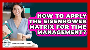 How To Apply The Eisenhower Matrix For Time Management? - Work Life Balance Experts