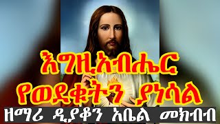 እግዚአብሔር የወደቁትን ያነሳል ዘማሪ ዲያቆን አቤል መክብብ
