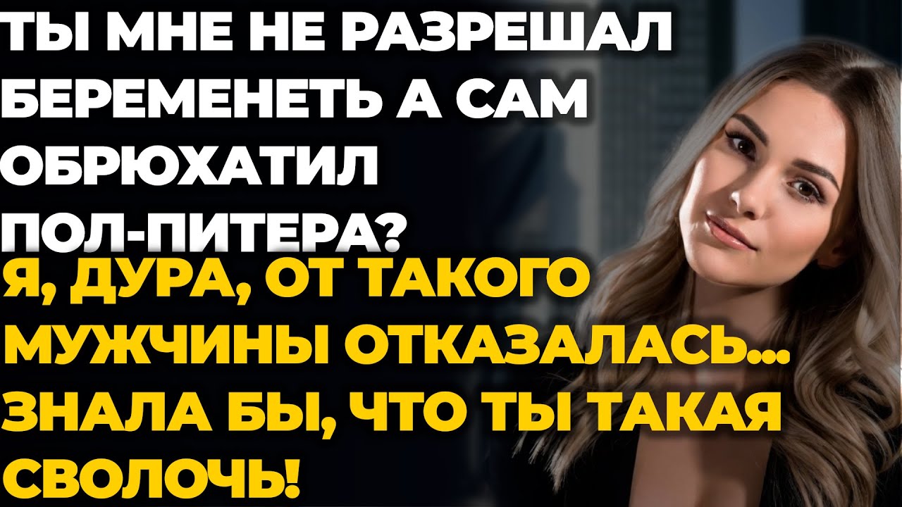 Ты мне не разрешал беременеть, а сам в это время обрюхатил пол-Питера?