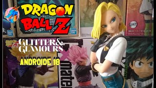 [Unboxing]&[Review]  Androide 18 Dragon Ball Z | Glitter & Glamours