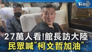 27萬人看！館長訪大陸 民眾喊「柯文哲加油」｜TVBS新聞